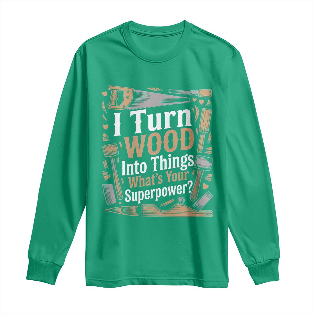 Funny Woodworker Gift Long Sleeve Shirt I Turn Wood Into Things Whats Your Superpower