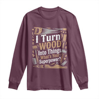 Funny Woodworker Gift Long Sleeve Shirt I Turn Wood Into Things Whats Your Superpower
