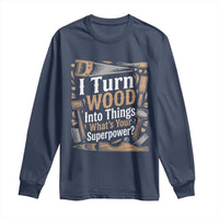 Funny Woodworker Gift Long Sleeve Shirt I Turn Wood Into Things Whats Your Superpower