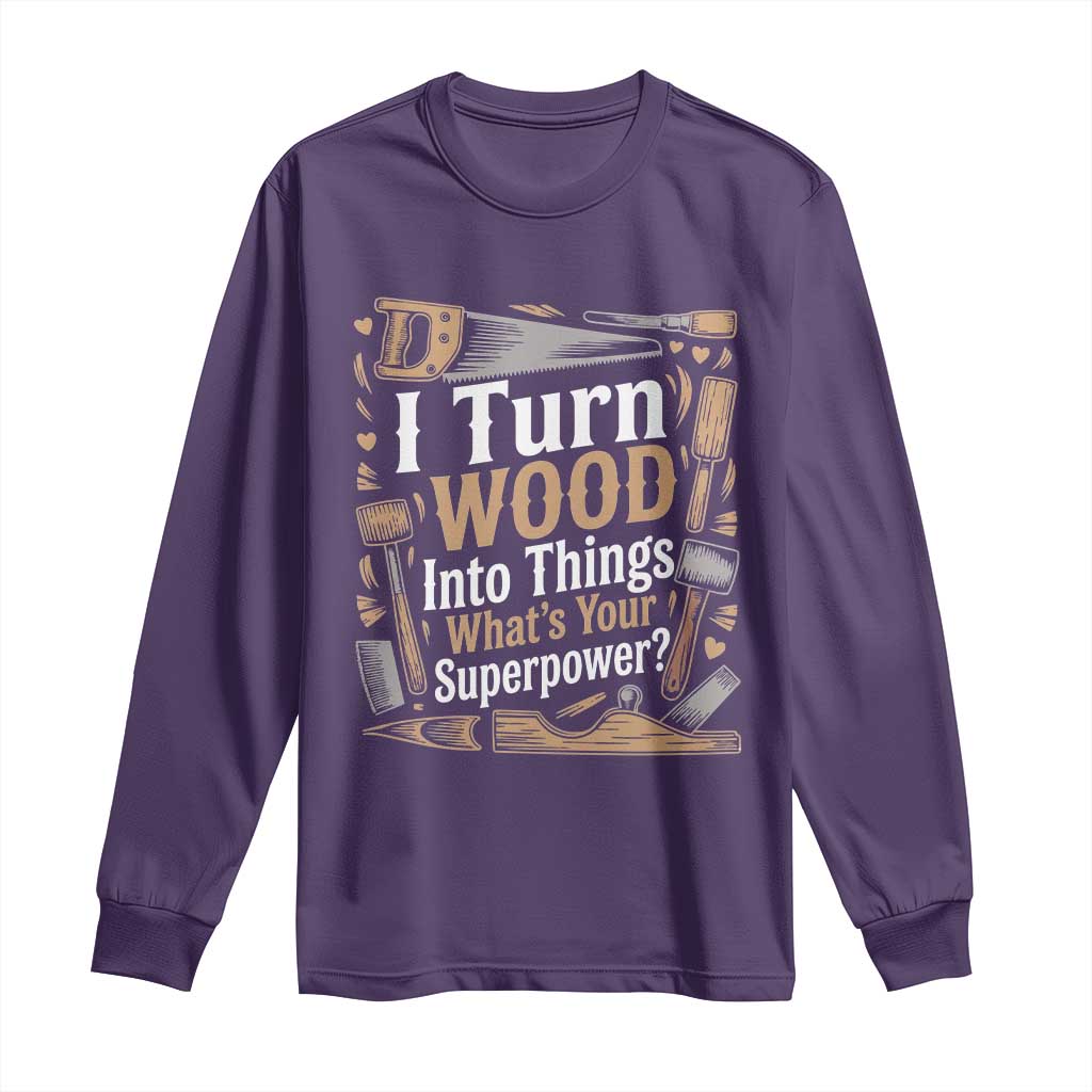 Funny Woodworker Gift Long Sleeve Shirt I Turn Wood Into Things Whats Your Superpower