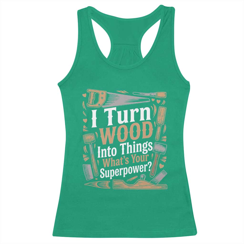 Funny Woodworker Gift Racerback Tank Top I Turn Wood Into Things Whats Your Superpower