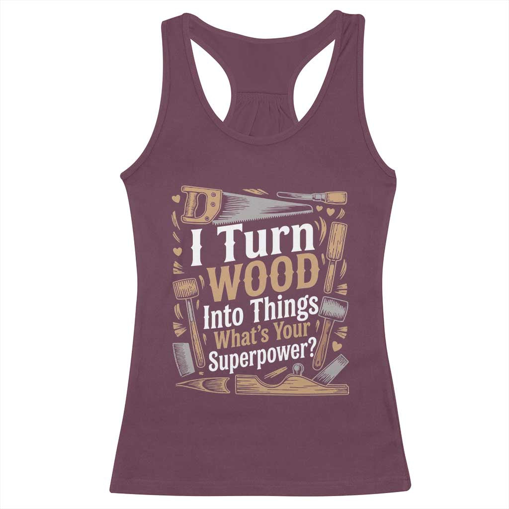 Funny Woodworker Gift Racerback Tank Top I Turn Wood Into Things Whats Your Superpower