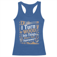 Funny Woodworker Gift Racerback Tank Top I Turn Wood Into Things Whats Your Superpower