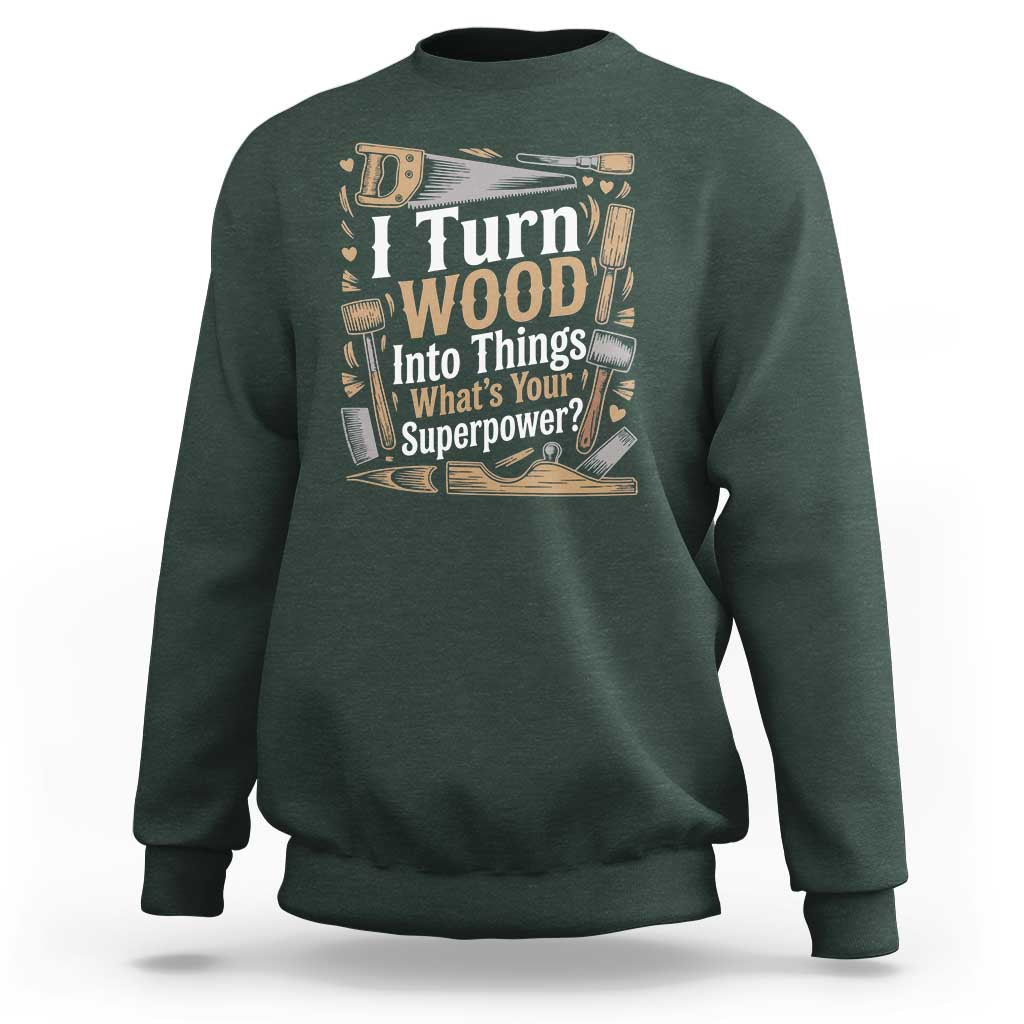 Funny Woodworker Gift Sweatshirt I Turn Wood Into Things Whats Your Superpower