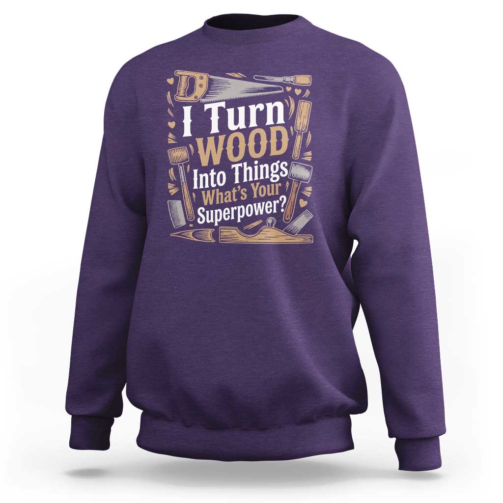 Funny Woodworker Gift Sweatshirt I Turn Wood Into Things Whats Your Superpower