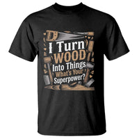 Funny Woodworker Gift T Shirt I Turn Wood Into Things Whats Your Superpower