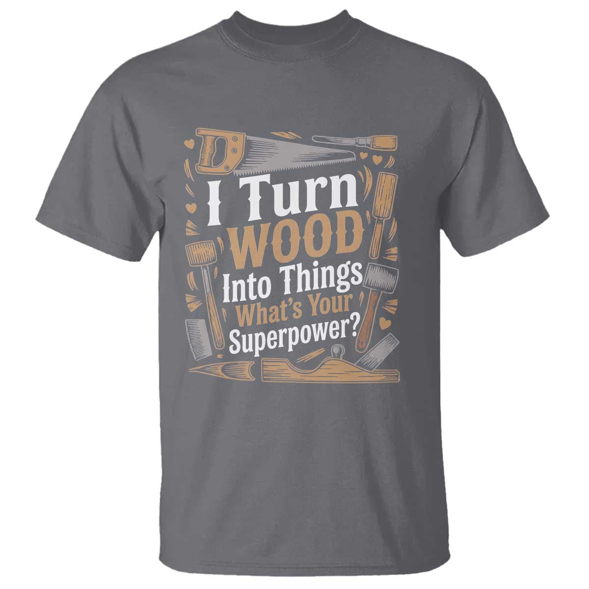 Funny Woodworker Gift T Shirt I Turn Wood Into Things Whats Your Superpower