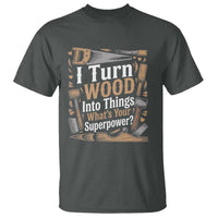 Funny Woodworker Gift T Shirt I Turn Wood Into Things Whats Your Superpower