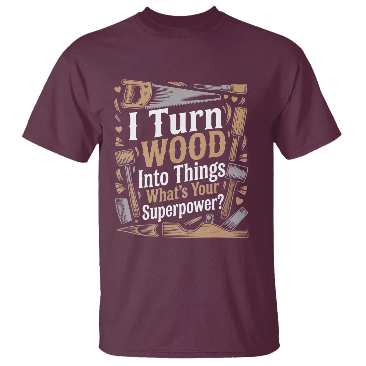 Funny Woodworker Gift T Shirt I Turn Wood Into Things Whats Your Superpower
