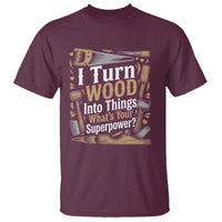 Funny Woodworker Gift T Shirt I Turn Wood Into Things Whats Your Superpower