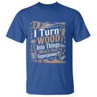 Funny Woodworker Gift T Shirt I Turn Wood Into Things Whats Your Superpower