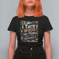 Funny Woodworker Gift T Shirt For Women I Turn Wood Into Things Whats Your Superpower