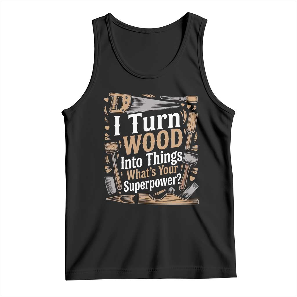 Funny Woodworker Gift Tank Top I Turn Wood Into Things Whats Your Superpower