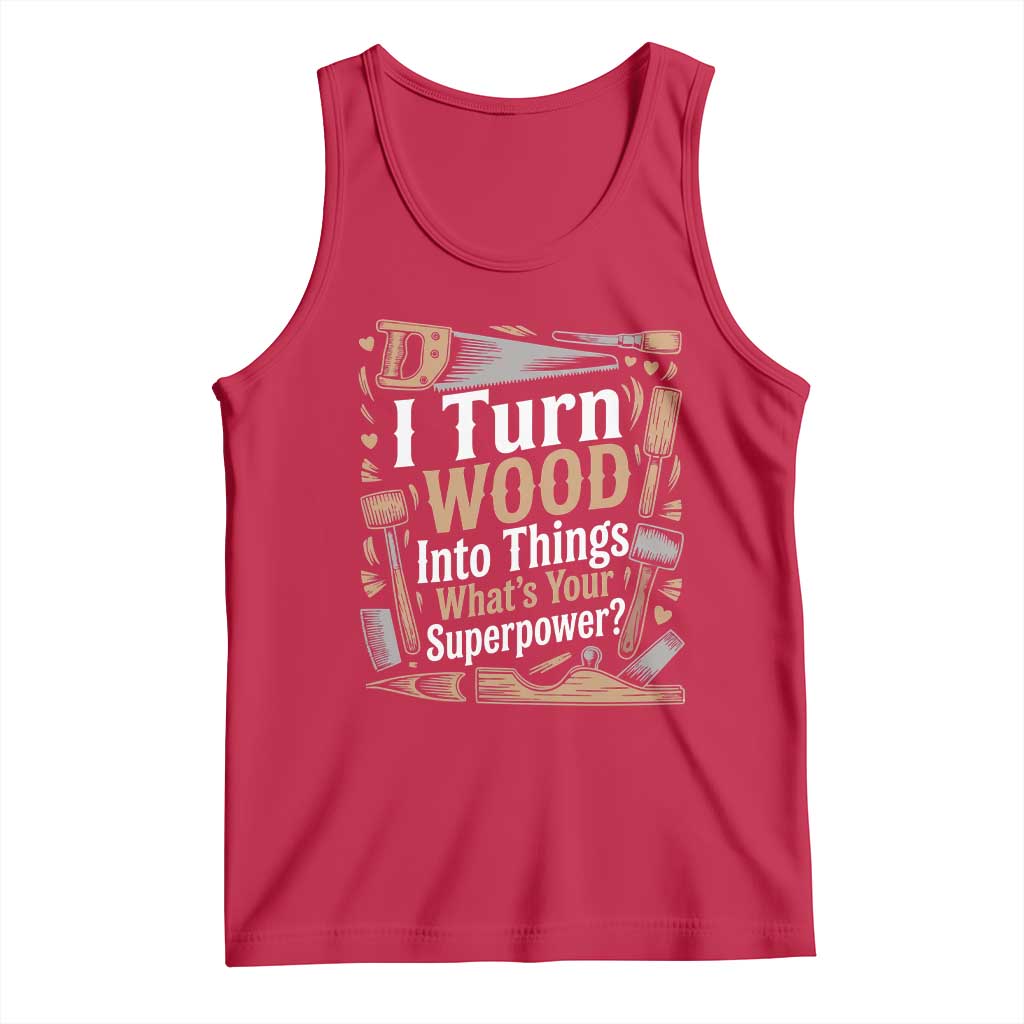 Funny Woodworker Gift Tank Top I Turn Wood Into Things Whats Your Superpower