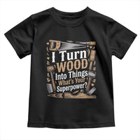 Funny Woodworker Gift Toddler T Shirt I Turn Wood Into Things Whats Your Superpower