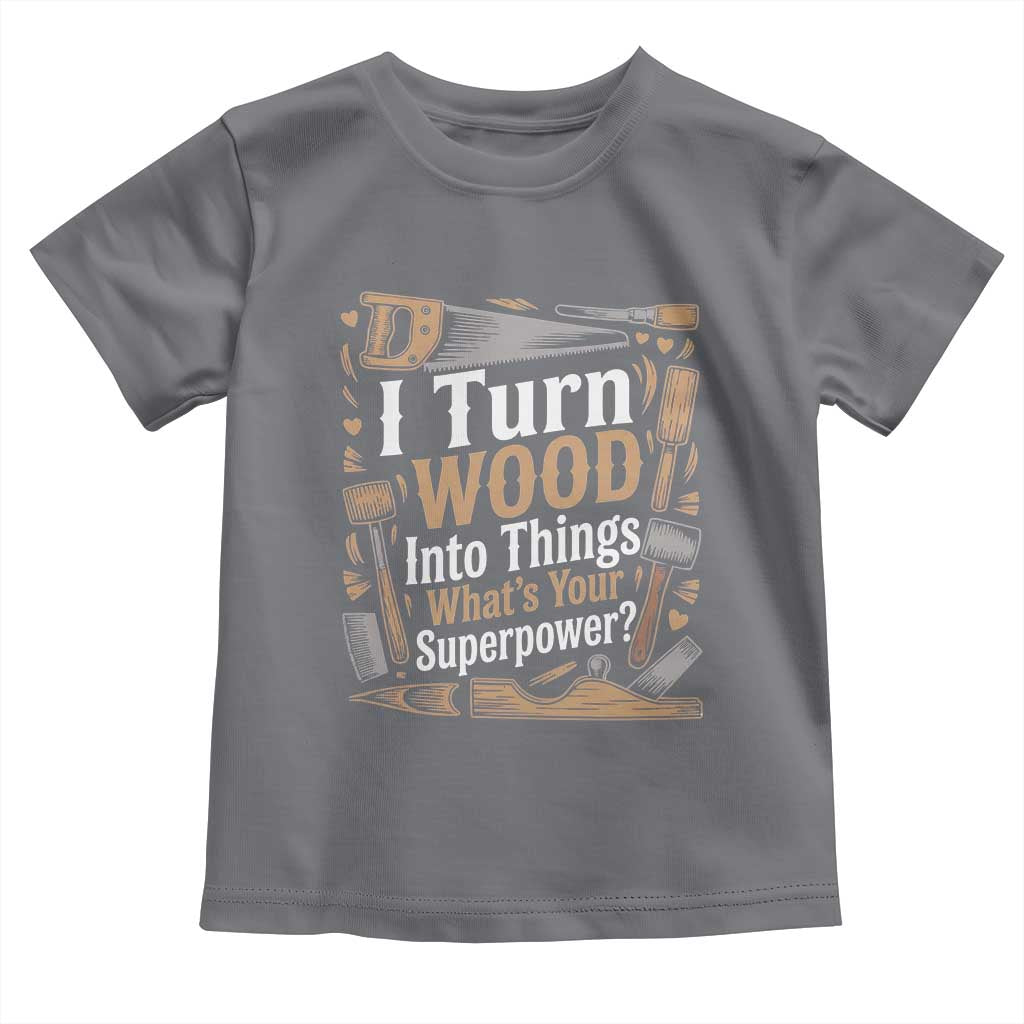 Funny Woodworker Gift Toddler T Shirt I Turn Wood Into Things Whats Your Superpower