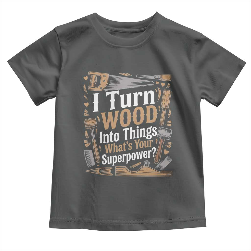 Funny Woodworker Gift Toddler T Shirt I Turn Wood Into Things Whats Your Superpower
