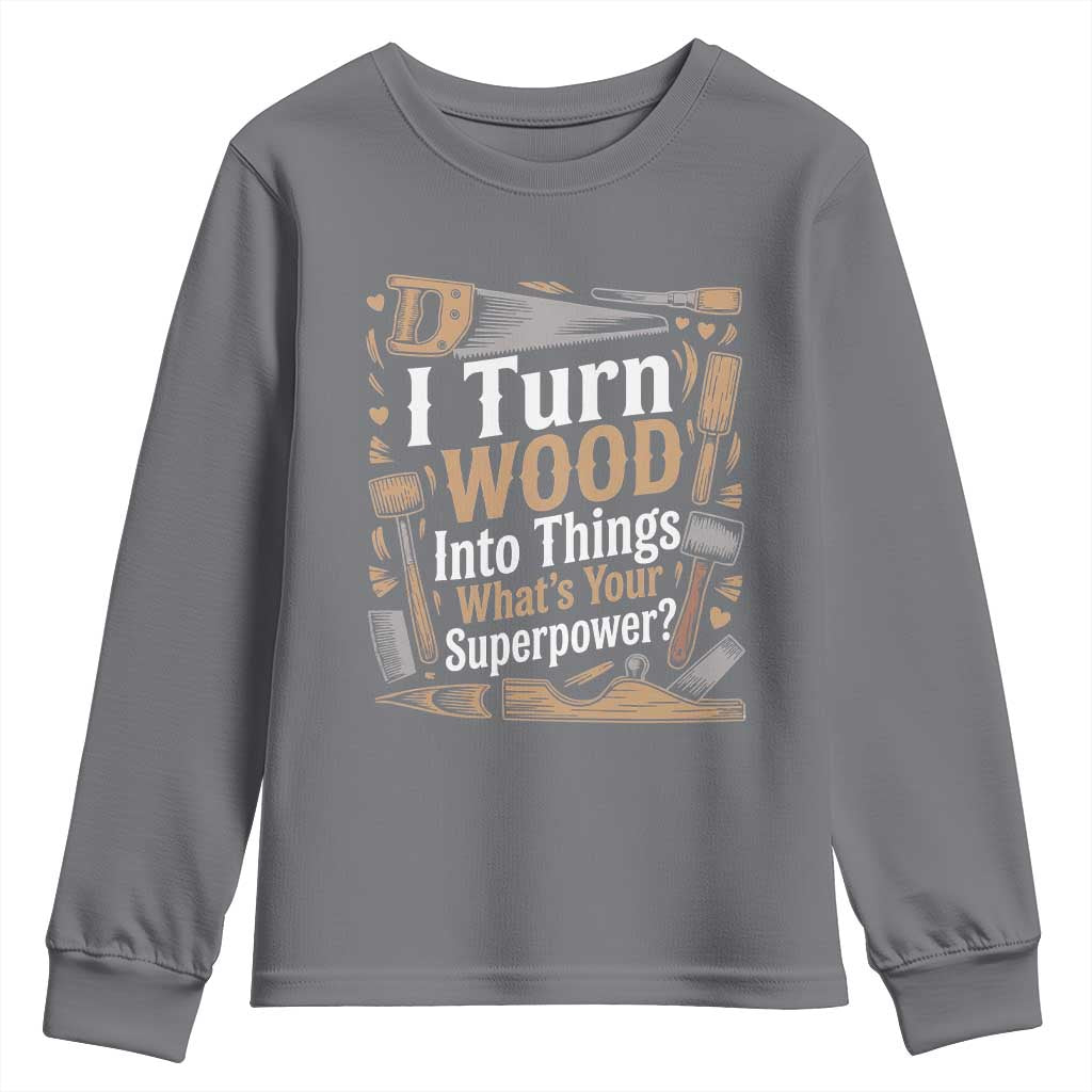 Funny Woodworker Gift Youth Sweatshirt I Turn Wood Into Things Whats Your Superpower