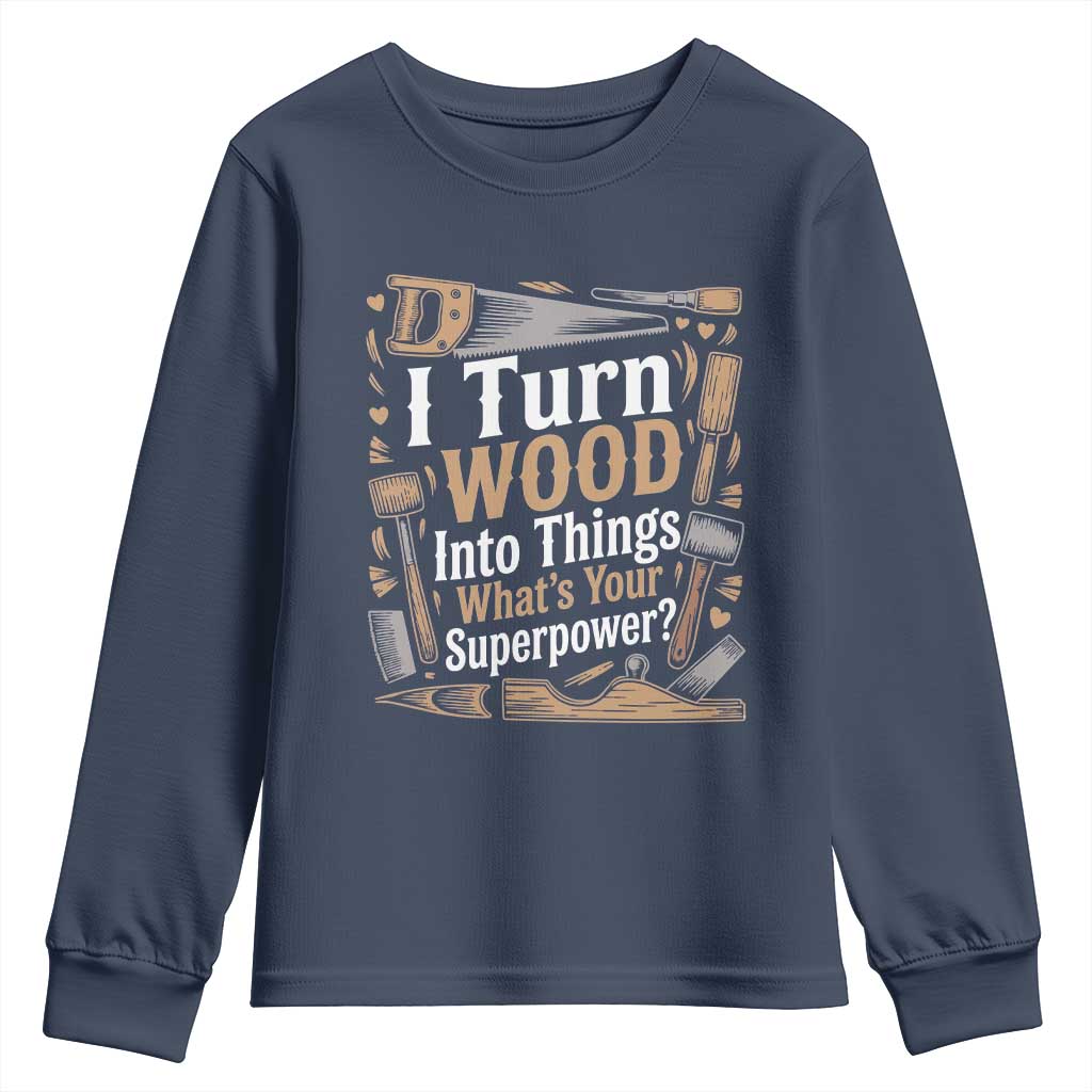 Funny Woodworker Gift Youth Sweatshirt I Turn Wood Into Things Whats Your Superpower