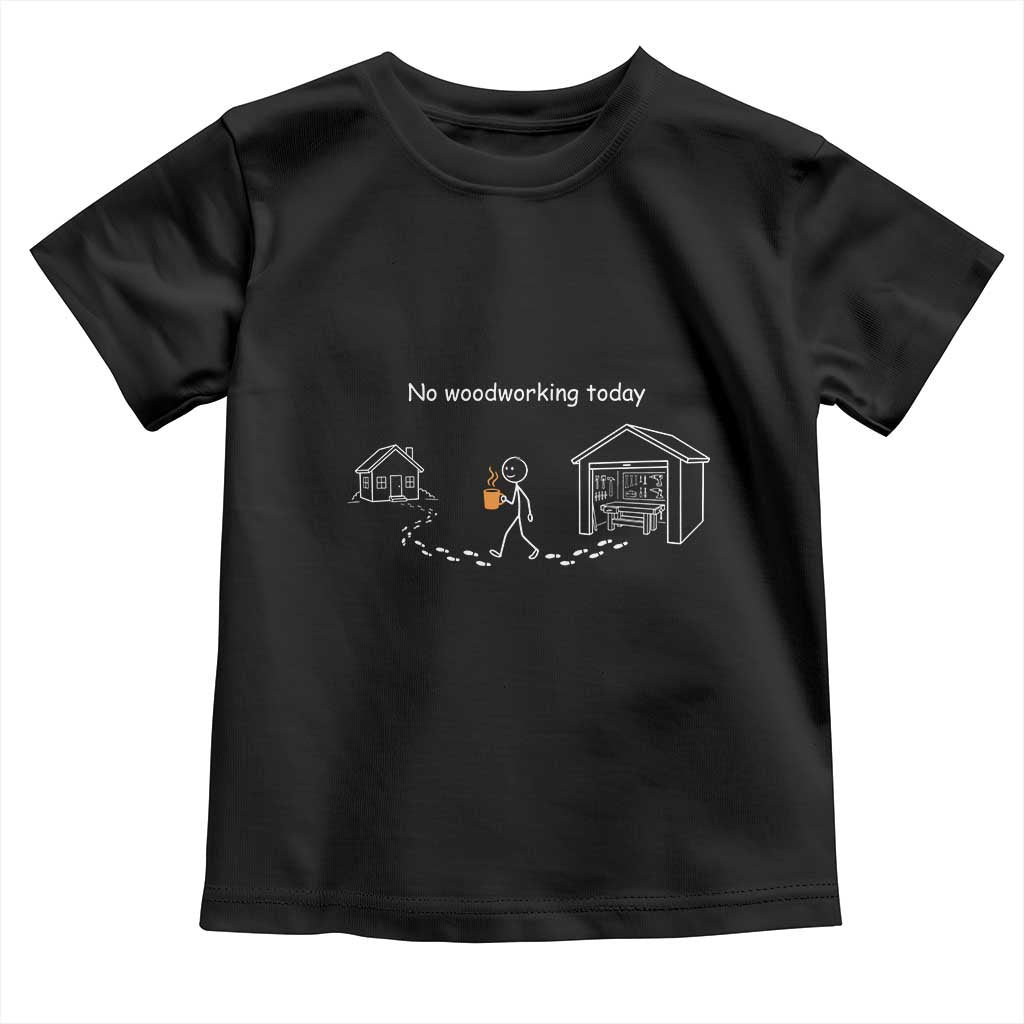 Funny Stickman Carpenter Toddler T Shirt No Woodworking Today