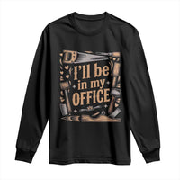 Funny Woodworking Gift Long Sleeve Shirt I Will Be In My Office