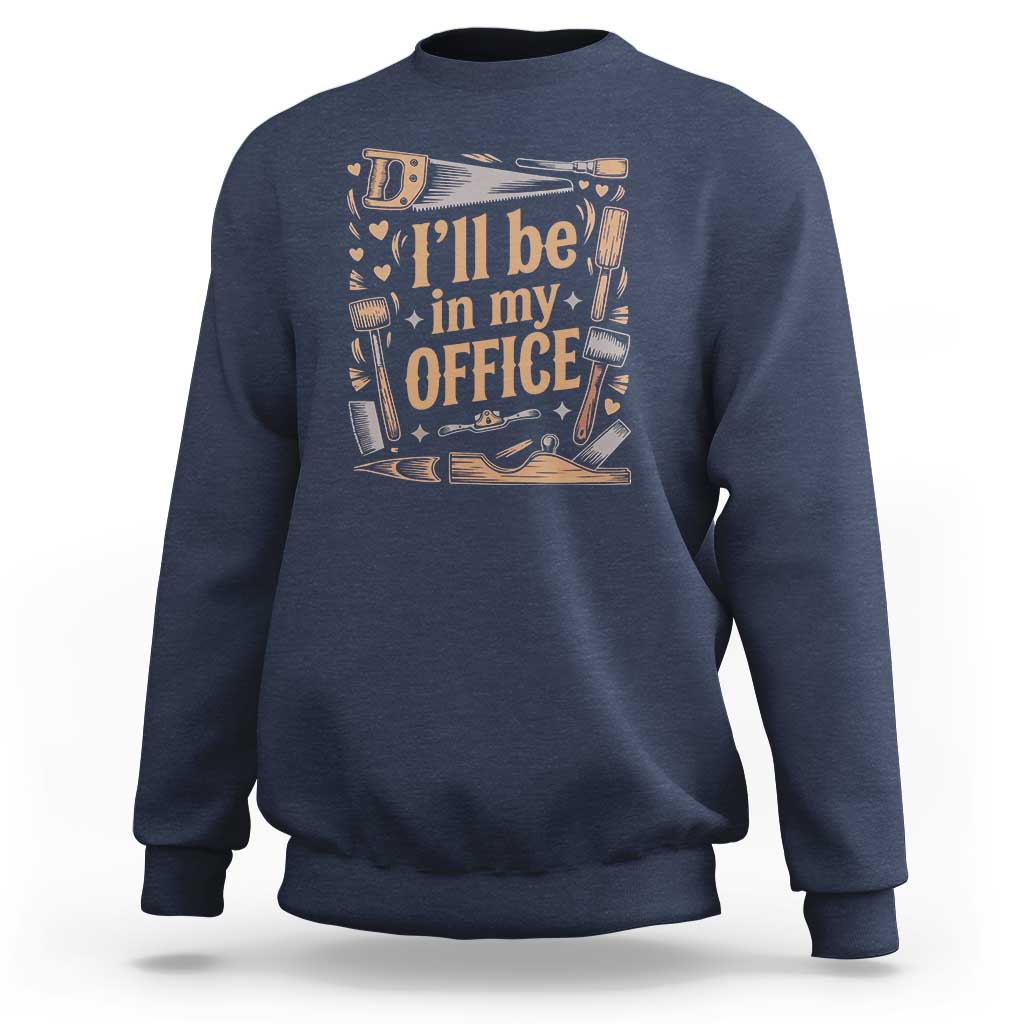 Funny Woodworking Gift Sweatshirt I Will Be In My Office
