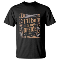 Funny Woodworking Gift T Shirt I Will Be In My Office