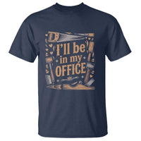 Funny Woodworking Gift T Shirt I Will Be In My Office