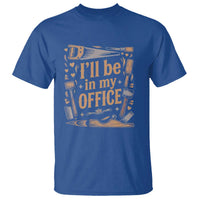 Funny Woodworking Gift T Shirt I Will Be In My Office