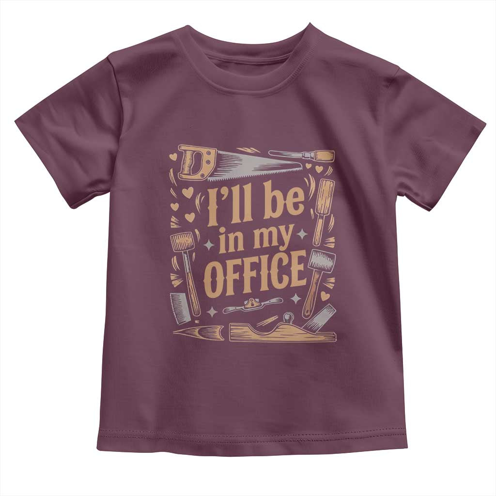 Funny Woodworking Gift Toddler T Shirt I Will Be In My Office