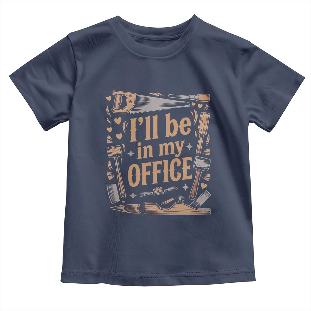 Funny Woodworking Gift Toddler T Shirt I Will Be In My Office