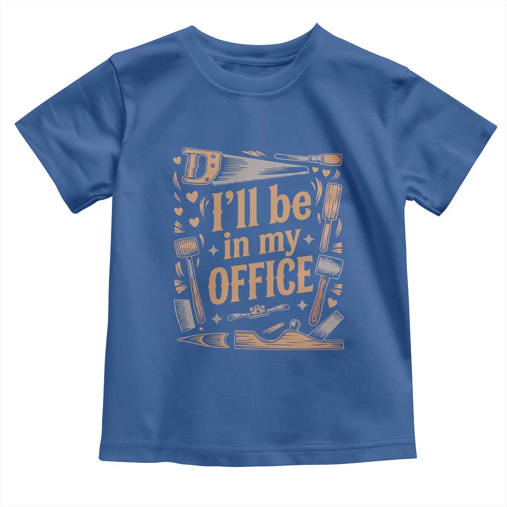 Funny Woodworking Gift Toddler T Shirt I Will Be In My Office