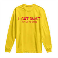 Sarcastic Mood Humor Long Sleeve Shirt I Got Quiet That Was The Warning