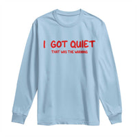Sarcastic Mood Humor Long Sleeve Shirt I Got Quiet That Was The Warning