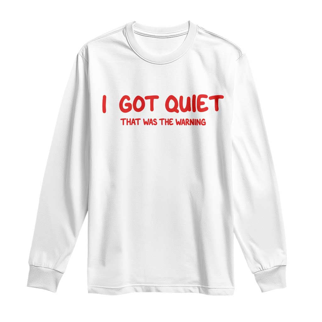 Sarcastic Mood Humor Long Sleeve Shirt I Got Quiet That Was The Warning