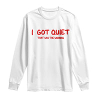 Sarcastic Mood Humor Long Sleeve Shirt I Got Quiet That Was The Warning