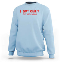 Sarcastic Mood Humor Sweatshirt I Got Quiet That Was The Warning