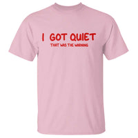 Sarcastic Mood Humor T Shirt I Got Quiet That Was The Warning