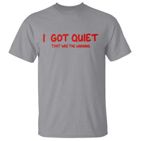 Sarcastic Mood Humor T Shirt I Got Quiet That Was The Warning