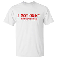 Sarcastic Mood Humor T Shirt I Got Quiet That Was The Warning