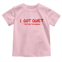Sarcastic Mood Humor Toddler T Shirt I Got Quiet That Was The Warning