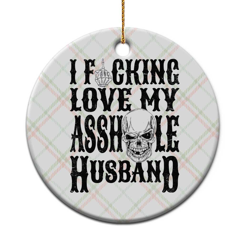 Funny Sarcastic Husband Wife Quotes Ceramic Ornament I Fcking Love My Asshole Husband