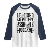 Funny Sarcastic Husband Wife Quotes Raglan Shirt I Fcking Love My Asshole Husband