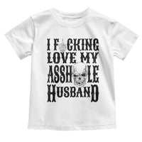 Funny Sarcastic Husband Wife Quotes Toddler T Shirt I Fcking Love My Asshole Husband