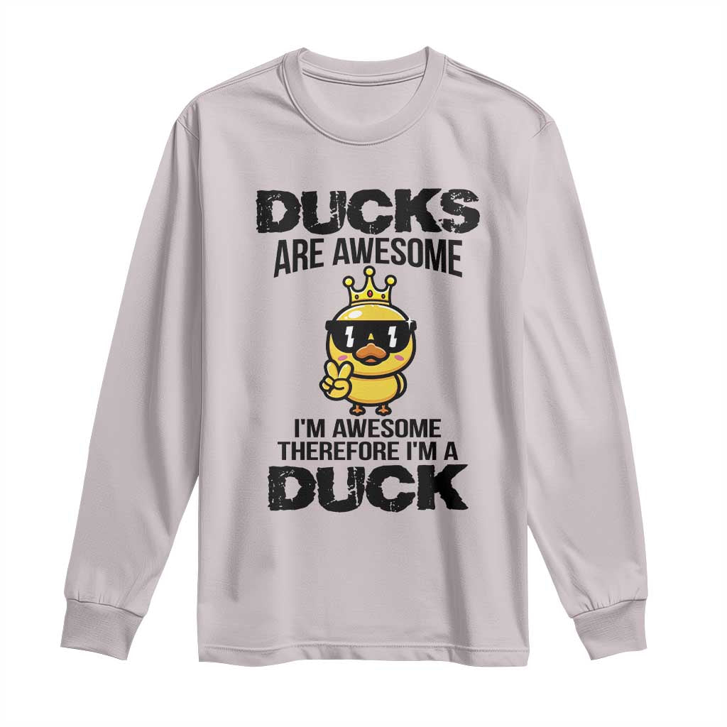 Funny Cute Duck Quote Long Sleeve Shirt I Am A Duck Because I Am Awesome - Wonder Print Shop