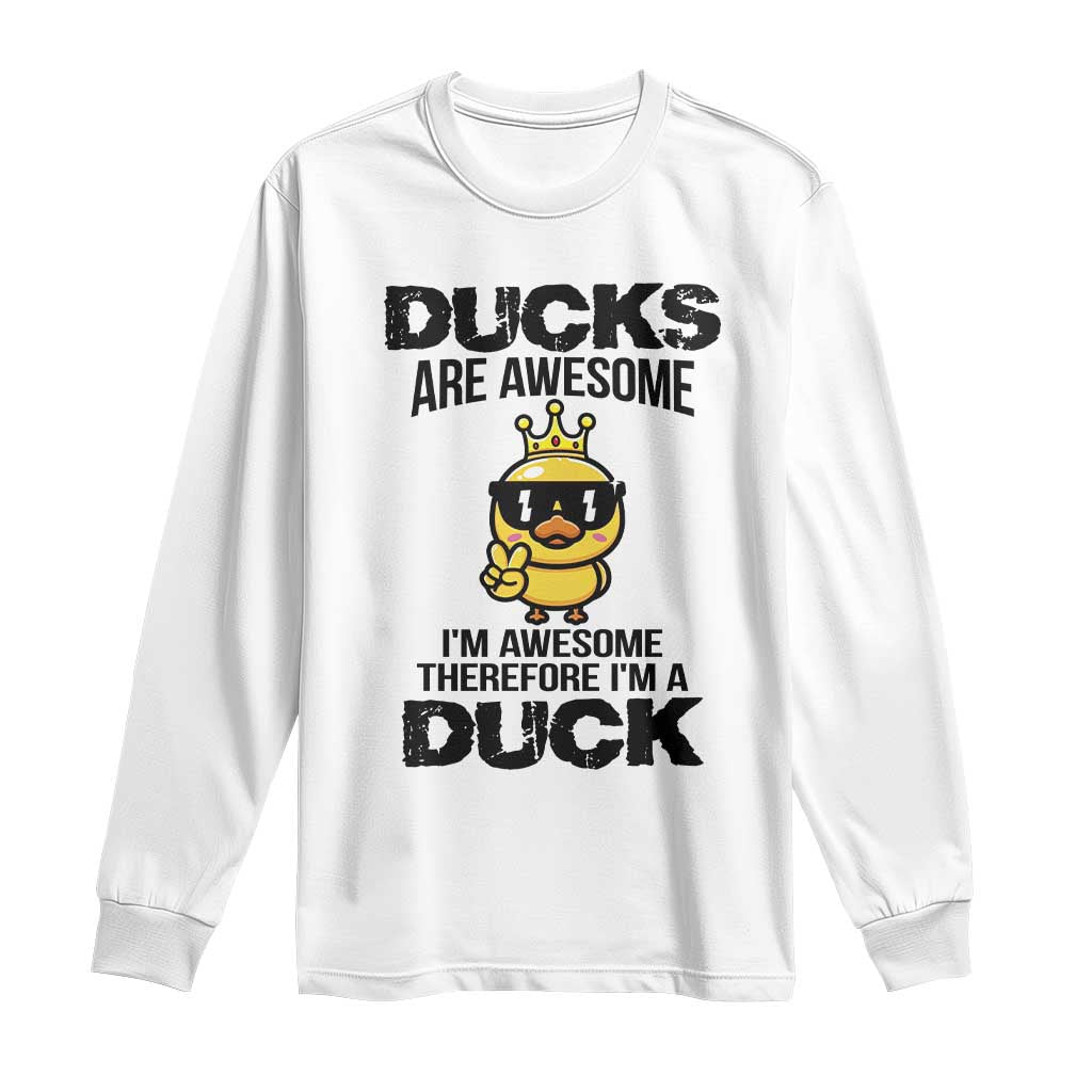 Funny Cute Duck Quote Long Sleeve Shirt I Am A Duck Because I Am Awesome - Wonder Print Shop