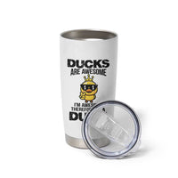 Funny Cute Duck Quote Tumbler Cup I Am A Duck Because I Am Awesome