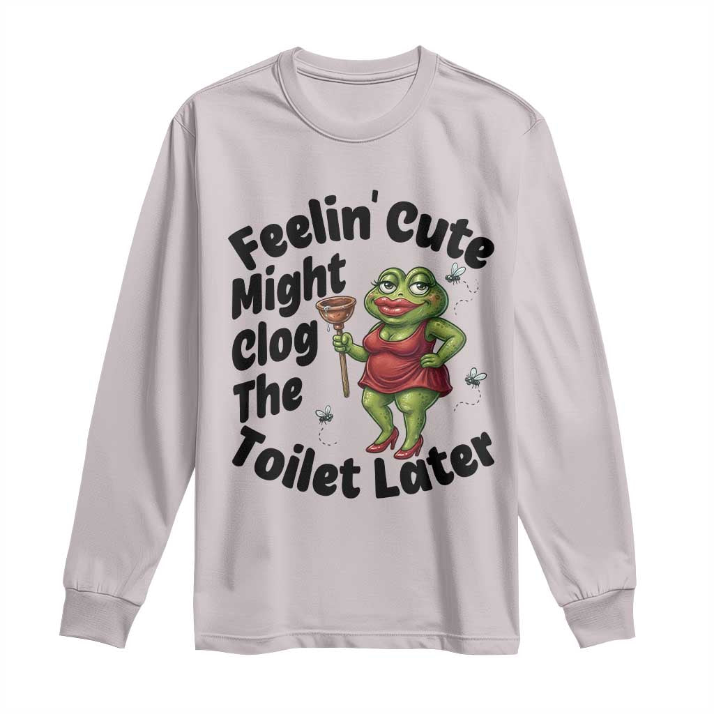 Funny Frog Bathroom Jokes Long Sleeve Shirt Feeling Cute Might Clog The Toilet Later