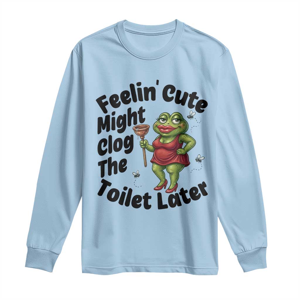 Funny Frog Bathroom Jokes Long Sleeve Shirt Feeling Cute Might Clog The Toilet Later