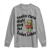 Funny Frog Bathroom Jokes Long Sleeve Shirt Feeling Cute Might Clog The Toilet Later